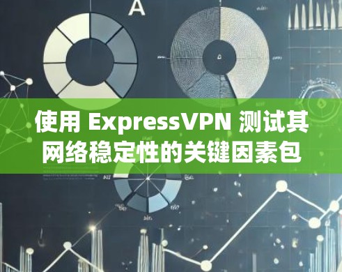 使用 ExpressVPN 测试其网络稳定性的关键因素包括以下几个方面