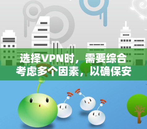 选择VPN时，需要综合考虑多个因素，以确保安全、可靠和符合需求。以下是一些关键步骤和建议