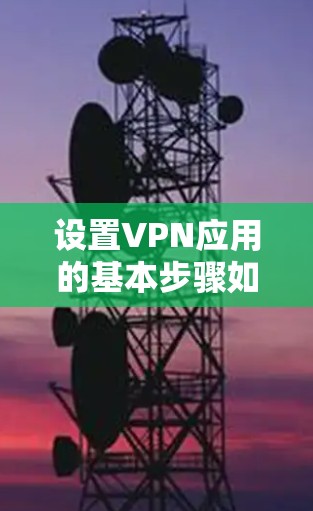 设置VPN应用的基本步骤如下