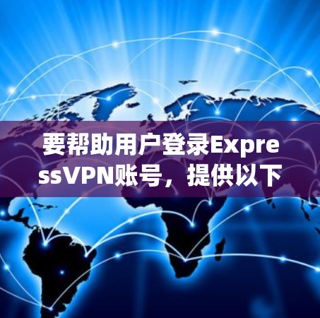 要帮助用户登录ExpressVPN账号,提供以下步骤说明