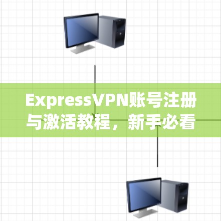 ExpressVPN账号注册与激活教程，新手必看指南