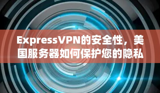 ExpressVPN的安全性，美国服务器如何保护您的隐私
