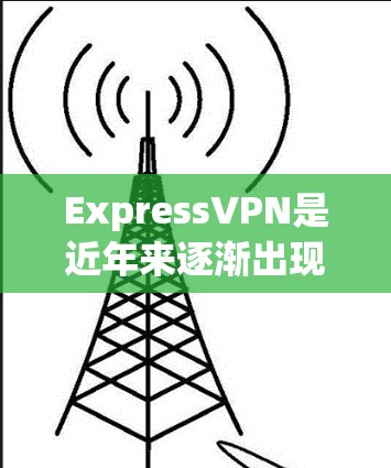 ExpressVPN是近年来逐渐出现的VPN服务品牌,专注于提供高效、安全的网络连接。以下是对ExpressVPN的详细真实测评