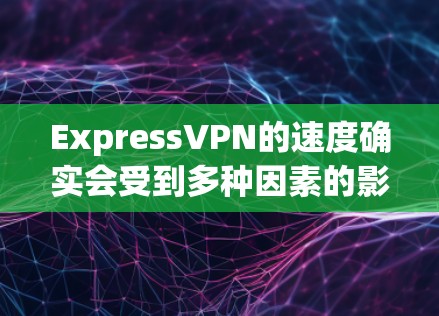 ExpressVPN的速度确实会受到多种因素的影响,包括网络连接的稳定性、带宽限制、防火墙的设置以及加速器的使用等。以下是一些主要因素