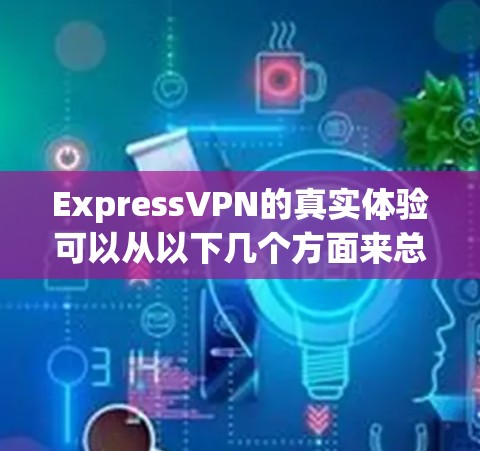 ExpressVPN的真实体验可以从以下几个方面来总结
