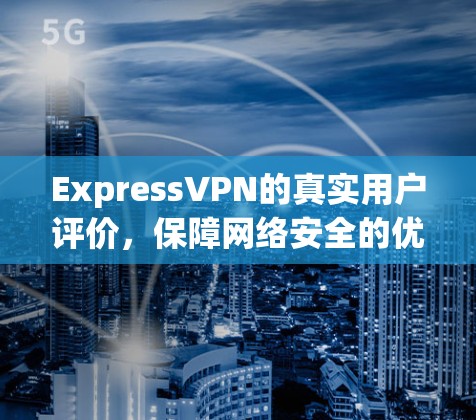 ExpressVPN的真实用户评价，保障网络安全的优质选择