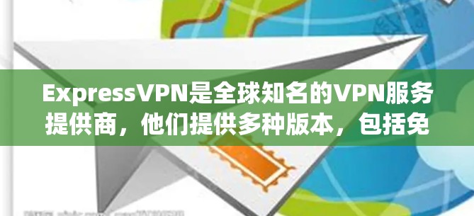 ExpressVPN是全球知名的VPN服务提供商，他们提供多种版本，包括免费版和付费版。如果您正在寻找正版VPN客户端，通常可以下载并安装在您的设备上。以下是获取正版VPN客户端的步骤
