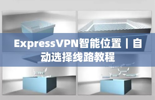 ExpressVPN智能位置｜自动选择线路教程