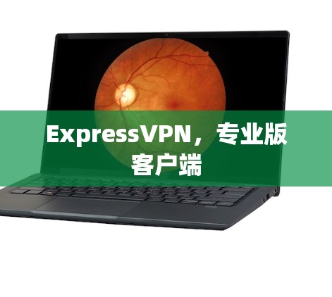 ExpressVPN，专业版客户端