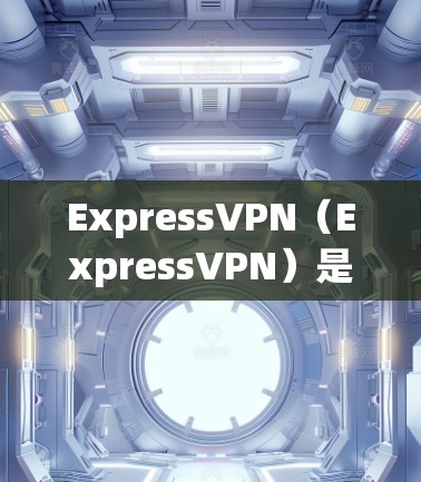 ExpressVPN（ExpressVPN）是全球领先的VPN服务，以其强大的安全性、丰富的功能和强大的社区支持而闻名。以下是ExpressVPN的新款APP推荐，供您参考