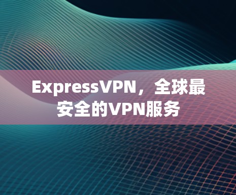 ExpressVPN，全球最安全的VPN服务