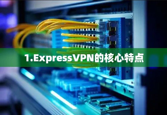 1.ExpressVPN的核心特点