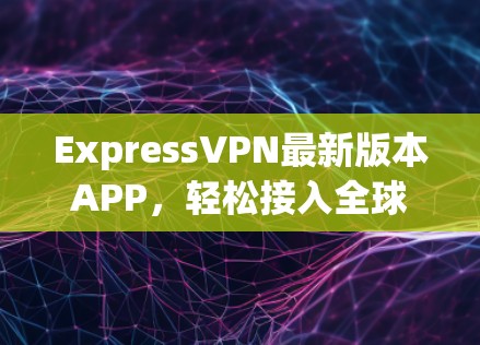 ExpressVPN最新版本APP,轻松接入全球VPN