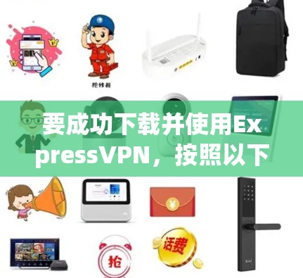 要成功下载并使用ExpressVPN,按照以下步骤操作