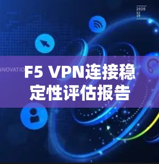 F5 VPN连接稳定性评估报告