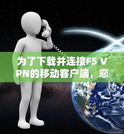 为了下载并连接F5 VPN的移动客户端，您可以按照以下步骤操作