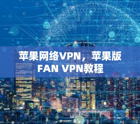 苹果网络VPN，苹果版FAN VPN教程