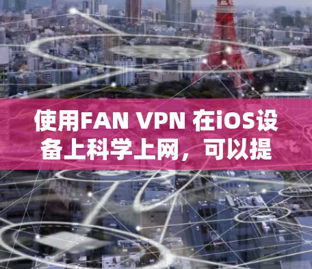 使用FAN VPN 在iOS设备上科学上网，可以提供一个安全、灵活的网络连接体验。以下是一个详细的过程指南，帮助您顺利使用FAN VPN