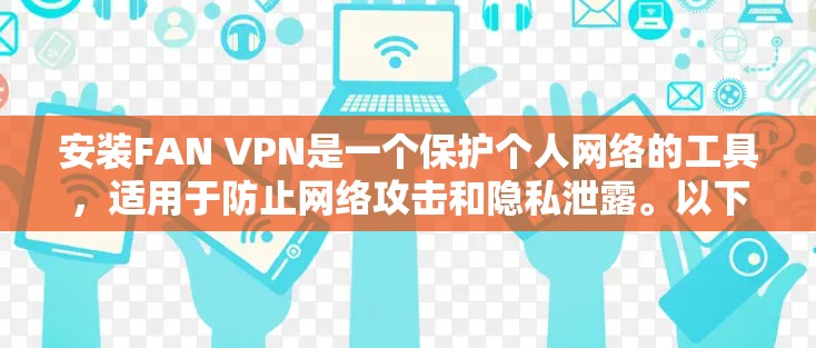 安装FAN VPN是一个保护个人网络的工具，适用于防止网络攻击和隐私泄露。以下是详细步骤，帮助您顺利完成安装