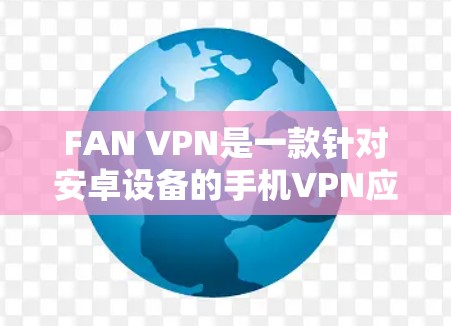 FAN VPN是一款针对安卓设备的手机VPN应用，非常适合在移动设备上使用。以下是一些步骤，帮助你连接手机VPN