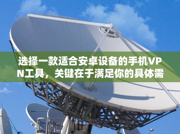 选择一款适合安卓设备的手机VPN工具，关键在于满足你的具体需求和安全要求。以下是一些推荐的安卓手机VPN工具，涵盖了不同的功能和安全性