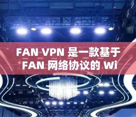 FAN VPN 是一款基于 FAN 网络协议的 Windows 版本VPN工具，旨在通过防火墙隔离用户的数据和远程服务器，保护用户和公司数据的安全。以下是对其的详细介绍