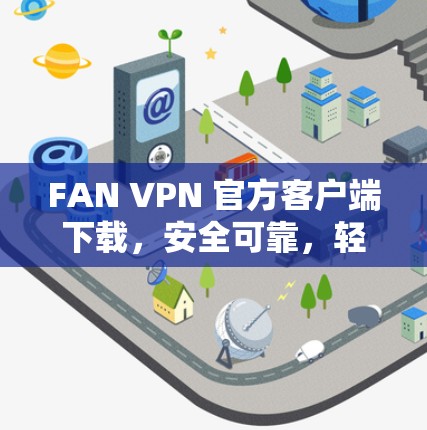 FAN VPN 官方客户端下载，安全可靠，轻松连接