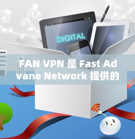 FAN VPN 是 Fast Advane Network 提供的VPN服务，旨在保护用户的信息安全。以下是使用 FAN VPN 的步骤和注意事项