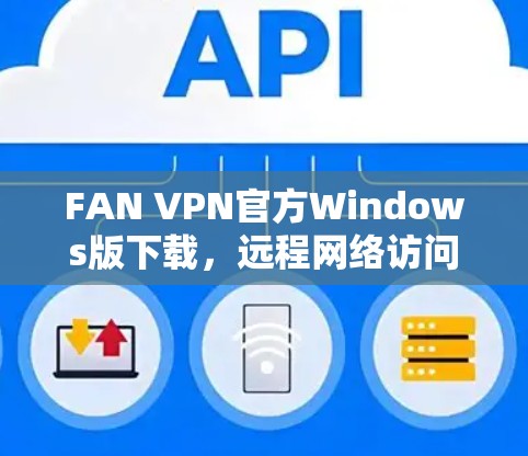 FAN VPN官方Windows版下载，远程网络访问的高效解决方案