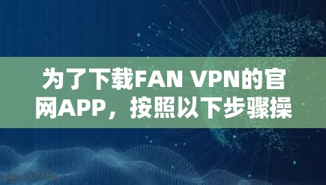 为了下载FAN VPN的官网APP，按照以下步骤操作