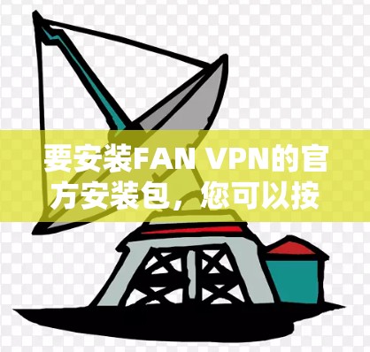 要安装FAN VPN的官方安装包，您可以按照以下步骤操作
