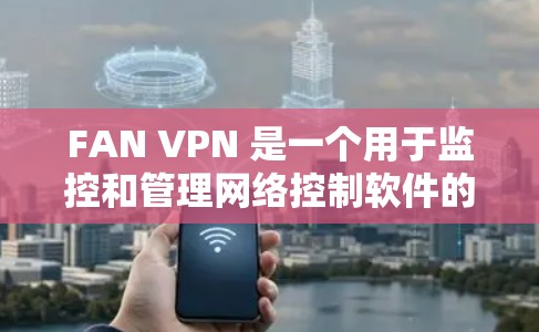 FAN VPN 是一个用于监控和管理网络控制软件的VPN，通常可以访问其官方网站、第三方VPN网站或软件下载网站。以下是访问 FAN VPN 的常见入口方式