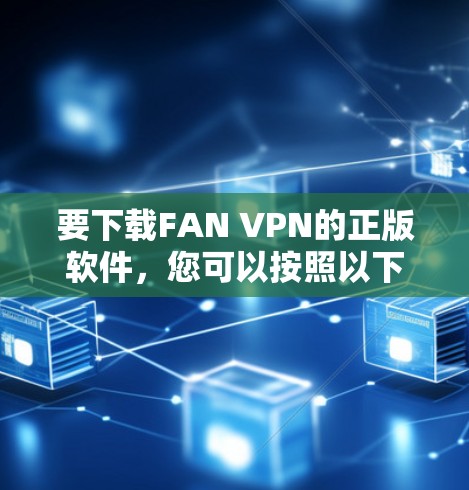 要下载FAN VPN的正版软件，您可以按照以下步骤进行操作