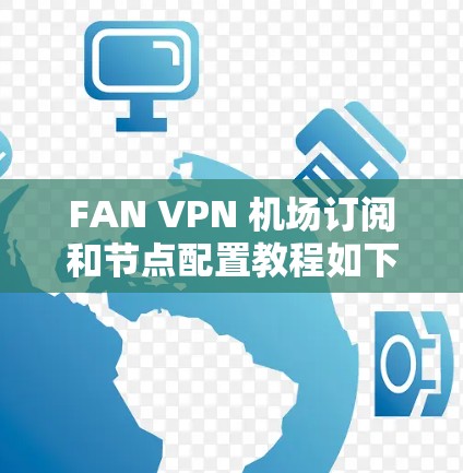 FAN VPN 机场订阅和节点配置教程如下