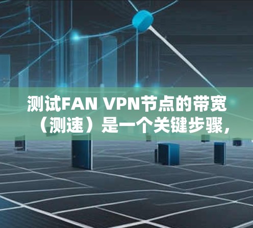 测试FAN VPN节点的带宽（测速）是一个关键步骤，确保网络性能和服务器响应。以下是详细的步骤指南