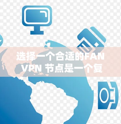 选择一个合适的FAN VPN 节点是一个复杂但重要的过程，需要综合考虑多个因素。以下是一个有条理的步骤指南，帮助你更好地选择适合自己的FAN VPN 节点
