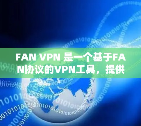 FAN VPN 是一个基于FAN协议的VPN工具，提供端到端加密、多设备支持等功能。以下是对FAN VPN 的总结和使用指南