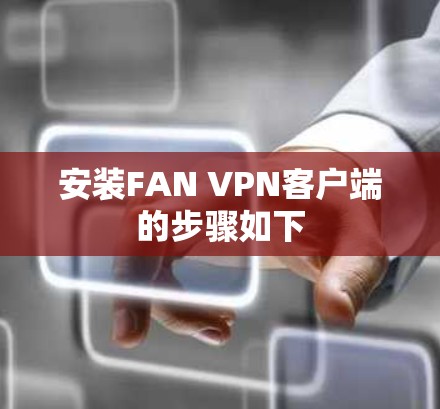 安装FAN VPN客户端的步骤如下