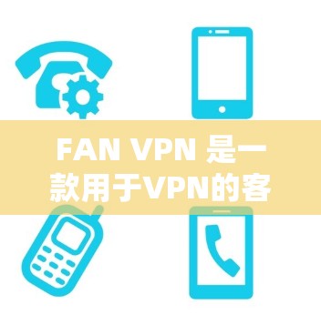 FAN VPN 是一款用于VPN的客户端软件，通常用于在Web端或电脑上访问VPN服务。以下是一些常见的FAN VPN客户端的下载方法，适用于Web、Windows、Mac和PC设备