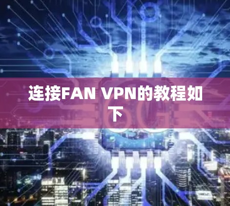 连接FAN VPN的教程如下