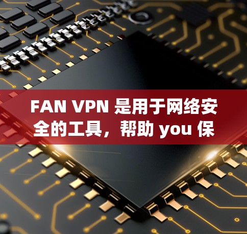 FAN VPN 是用于网络安全的工具，帮助 you 保护你的服务器和本地设备。以下是一个简单但高效的方法来配置 FAN VPN