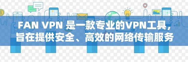 FAN VPN 是一款专业的VPN工具，旨在提供安全、高效的网络传输服务。以下是一个详细的使用指南，帮助您更好地理解和使用 FAN VPN