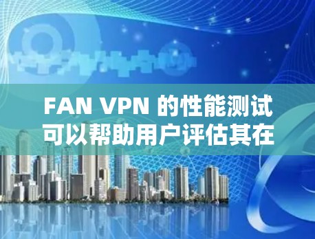 FAN VPN 的性能测试可以帮助用户评估其在特定流量下的响应时间,这有助于更全面地了解其实际性能。以下是一些要点和步骤,帮助您进行 FAN VPN 的速度测试