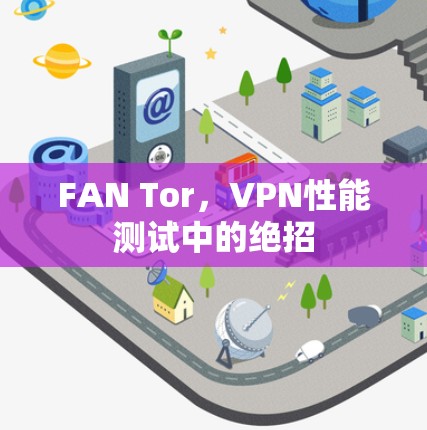 FAN Tor，VPN性能测试中的绝招