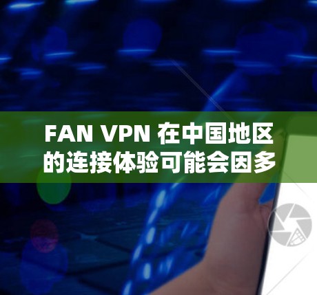 FAN VPN 在中国地区的连接体验可能会因多种原因而有所不同，影响稳定性的因素主要包括服务器设置、安全配置、网络连接速度、设备配置以及对本地设备的限制。以下是对这些因素的详细分析和解决方法
