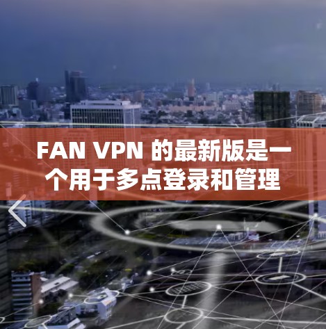 FAN VPN 的最新版是一个用于多点登录和管理VPN服务的客户端工具。以下是下载 FAN VPN 的步骤