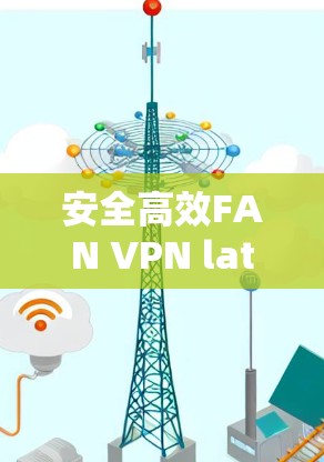 安全高效FAN VPN latest版下载安装