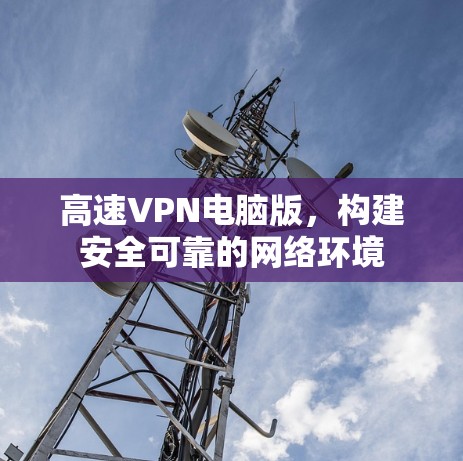高速VPN电脑版，构建安全可靠的网络环境