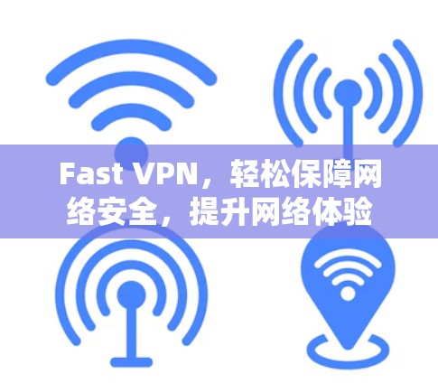 Fast VPN，轻松保障网络安全，提升网络体验