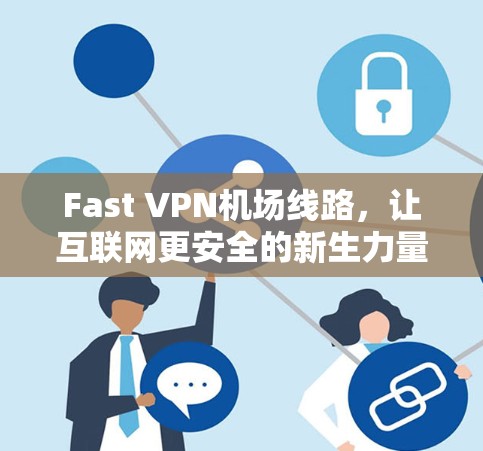 Fast VPN机场线路，让互联网更安全的新生力量